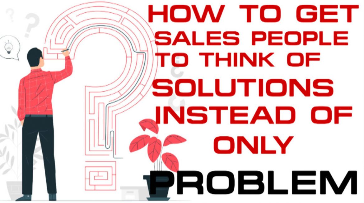 How To Get Salespeople To Think Of Solutions Instead Of Only Problems - Sales Ninja Blog